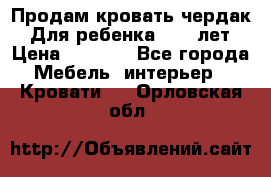 Продам кровать чердак.  Для ребенка 5-12 лет › Цена ­ 5 000 - Все города Мебель, интерьер » Кровати   . Орловская обл.